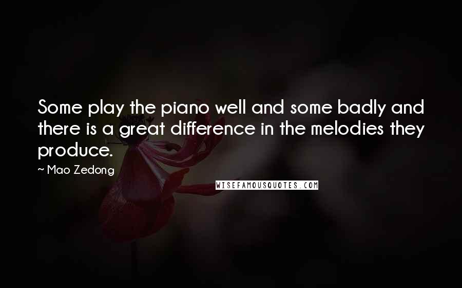 Mao Zedong quotes: Some play the piano well and some badly and there is a great difference in the melodies they produce. Mao Zedong quotes: Some play the piano well and some badly and there is a great difference in the melodies they produce.