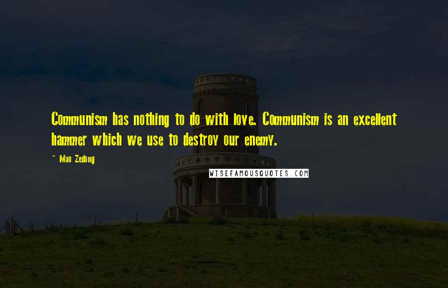 Mao Zedong quotes: Communism has nothing to do with love. Communism is an excellent hammer which we use to destroy our enemy. Mao Zedong quotes: Communism has nothing to do with love. Communism is an excellent hammer which we use to destroy our enemy.
