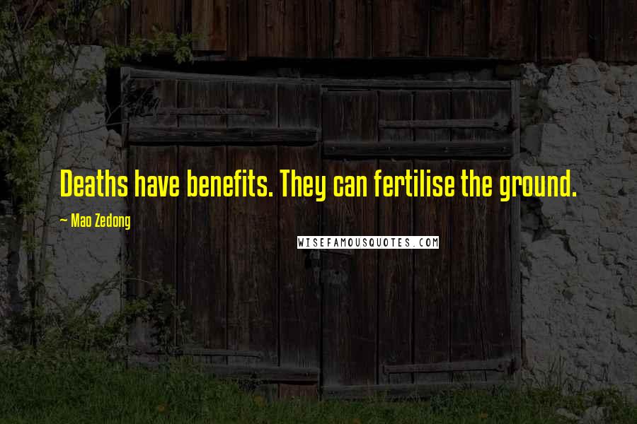 Mao Zedong quotes: Deaths have benefits. They can fertilise the ground. Mao Zedong quotes: Deaths have benefits. They can fertilise the ground.