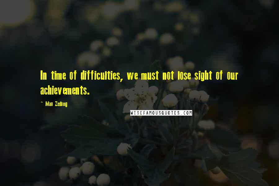 Mao Zedong quotes: In time of difficulties, we must not lose sight of our achievements. Mao Zedong quotes: In time of difficulties, we must not lose sight of our achievements.