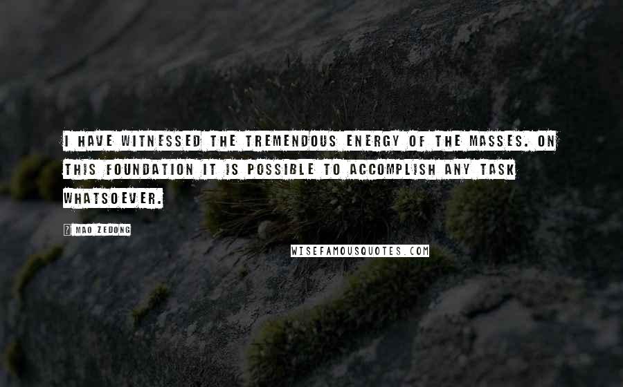 Mao Zedong quotes: I have witnessed the tremendous energy of the masses. On this foundation it is possible to accomplish any task whatsoever.