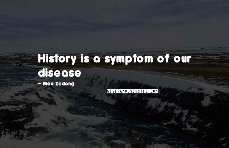 Mao Zedong quotes: History is a symptom of our disease Mao Zedong quotes: History is a symptom of our disease