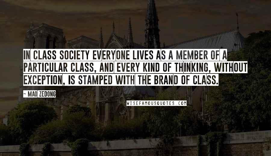 Mao Zedong quotes: In class society everyone lives as a member of a particular class, and every kind of thinking, without exception, is stamped with the brand of class.