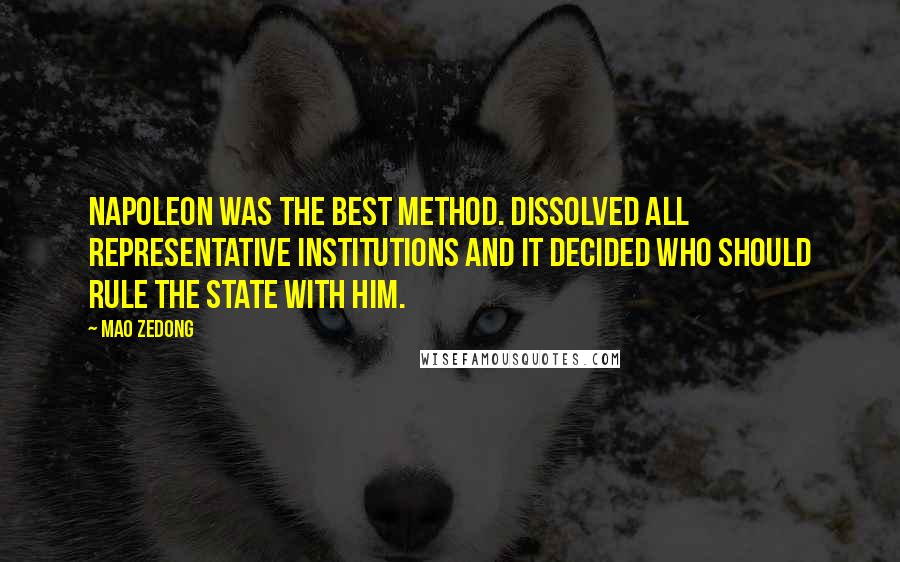 Mao Zedong quotes: Napoleon was the best method. Dissolved all representative institutions and it decided who should rule the state with him. Mao Zedong quotes: Napoleon was the best method. Dissolved all representative institutions and it decided who should rule the state with him.