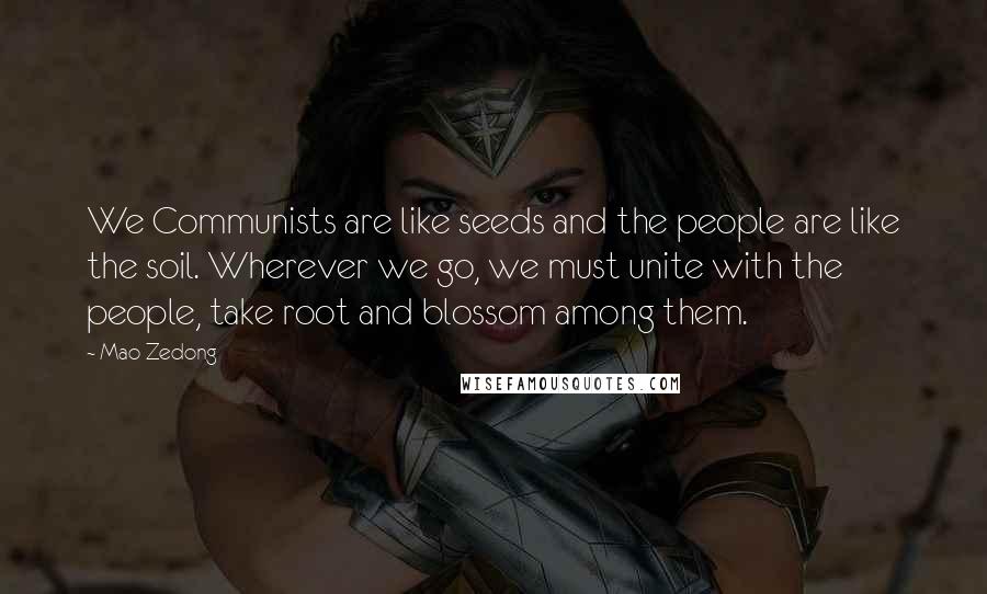 Mao Zedong quotes: We Communists are like seeds and the people are like the soil. Wherever we go, we must unite with the people, take root and blossom among them.
