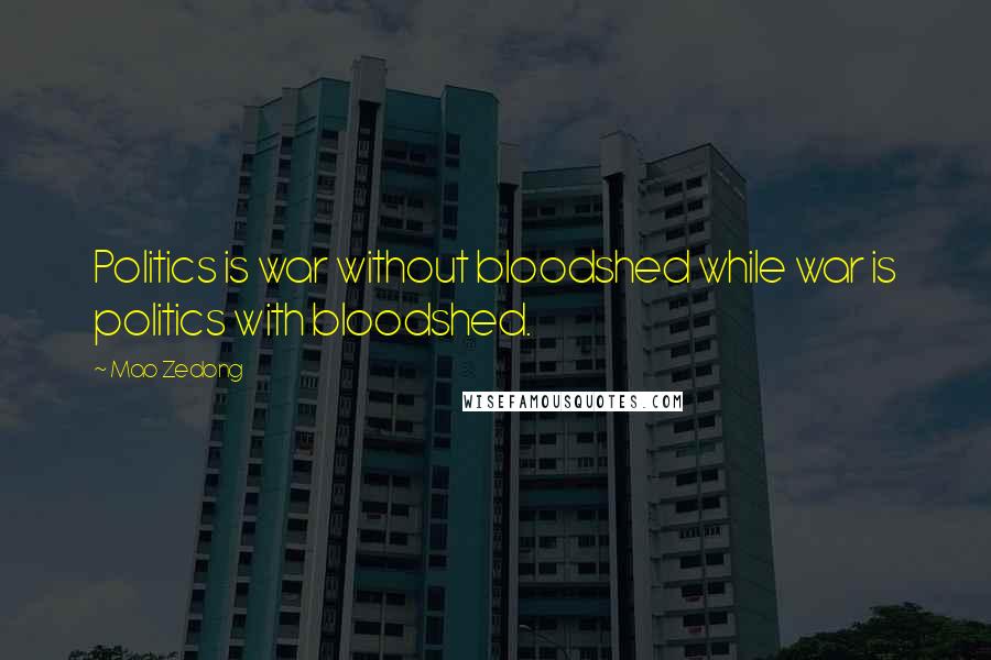 Mao Zedong quotes: Politics is war without bloodshed while war is politics with bloodshed. Mao Zedong quotes: Politics is war without bloodshed while war is politics with bloodshed.