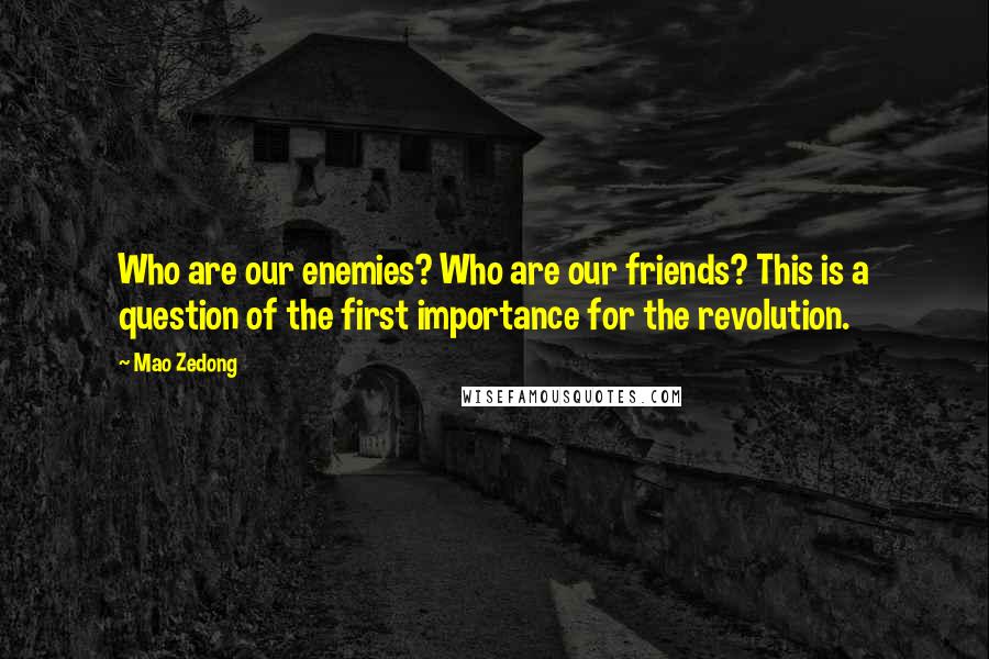 Mao Zedong quotes: Who are our enemies? Who are our friends? This is a question of the first importance for the revolution. Mao Zedong quotes: Who are our enemies? Who are our friends? This is a question of the first importance for the revolution.