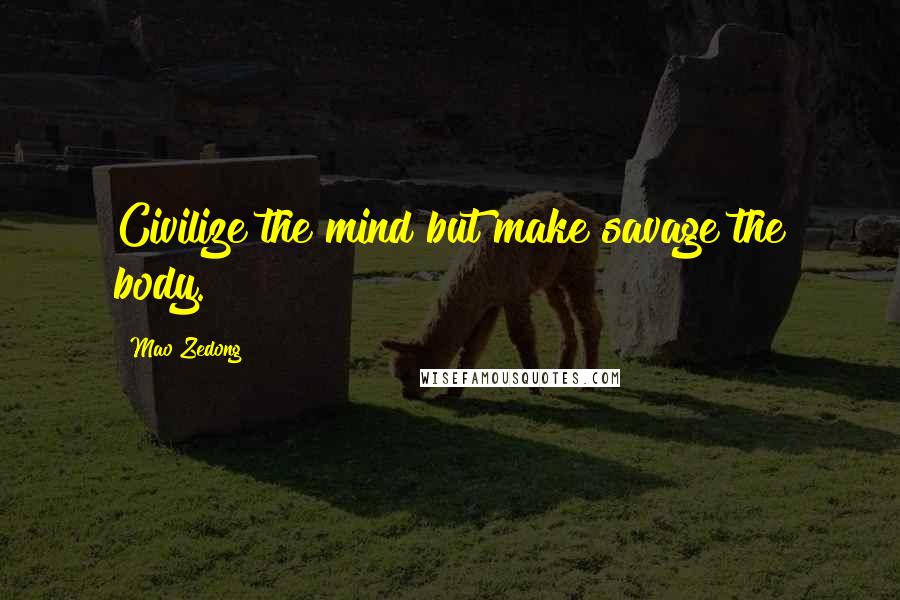 Mao Zedong quotes: Civilize the mind but make savage the body. Mao Zedong quotes: Civilize the mind but make savage the body.