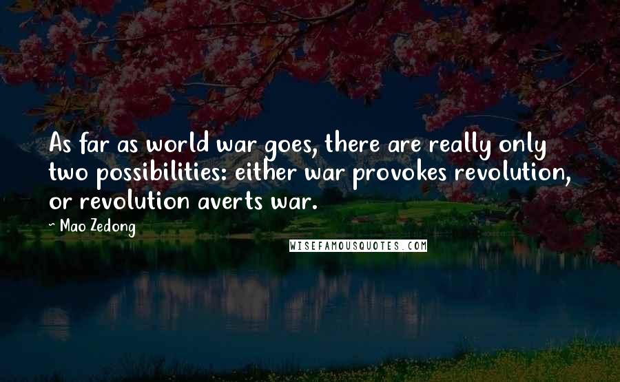 Mao Zedong quotes: As far as world war goes, there are really only two possibilities: either war provokes revolution, or revolution averts war. Mao Zedong quotes: As far as world war goes, there are really only two possibilities: either war provokes revolution, or revolution averts war.