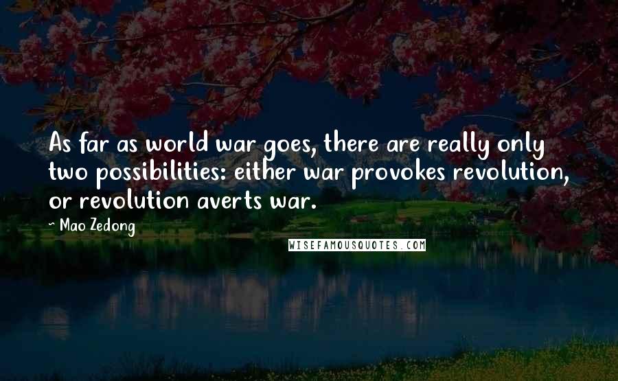 Mao Zedong quotes: As far as world war goes, there are really only two possibilities: either war provokes revolution, or revolution averts war.