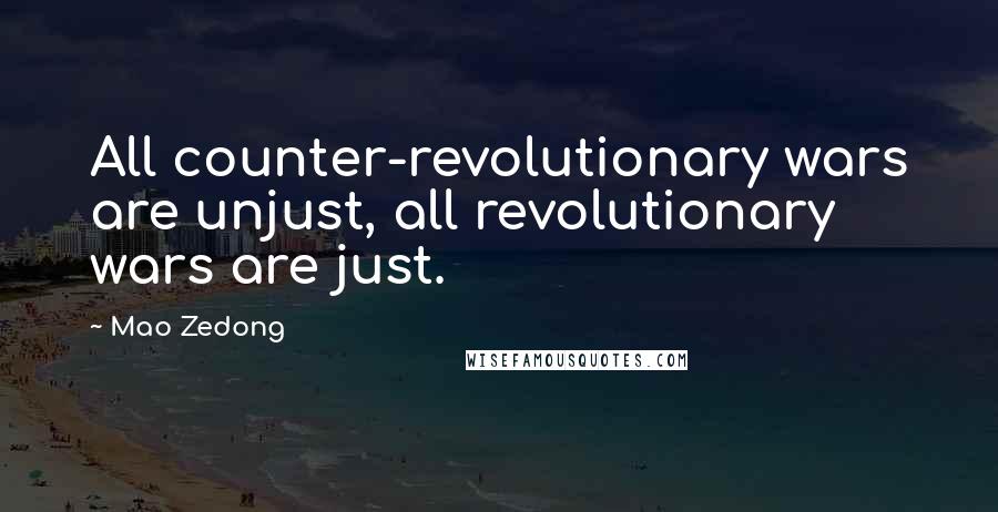 Mao Zedong quotes: All counter-revolutionary wars are unjust, all revolutionary wars are just.
