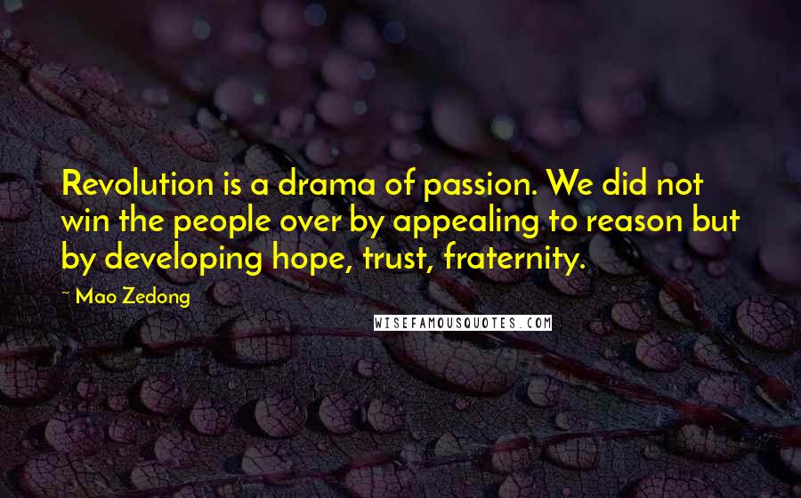 Mao Zedong quotes: Revolution is a drama of passion. We did not win the people over by appealing to reason but by developing hope, trust, fraternity.