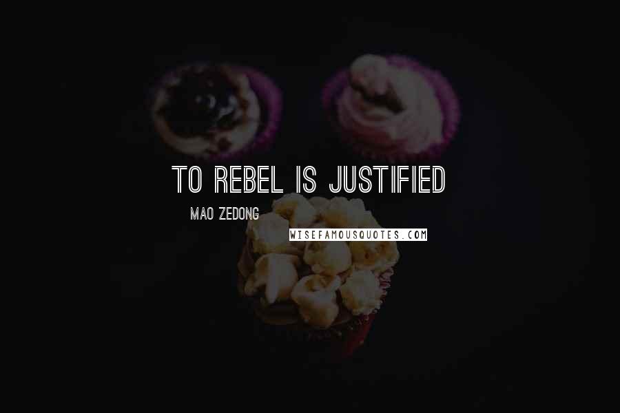 Mao Zedong quotes: To rebel is justified Mao Zedong quotes: To rebel is justified
