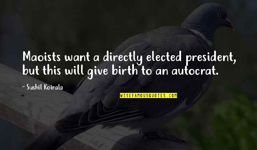 Maoists Quotes By Sushil Koirala: Maoists want a directly elected president, but this