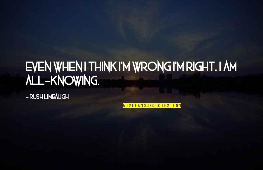 Maoliosa Mchugh Quotes By Rush Limbaugh: Even when I think I'm wrong I'm right. Maoliosa Mchugh Quotes By Rush Limbaugh: Even when I think I'm wrong I'm right.