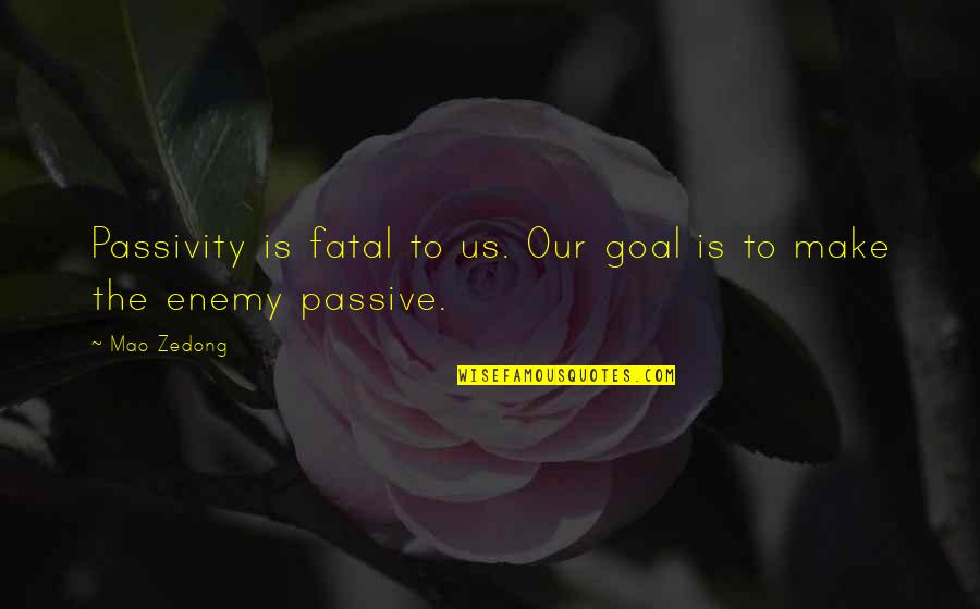 Mao's Quotes By Mao Zedong: Passivity is fatal to us. Our goal is