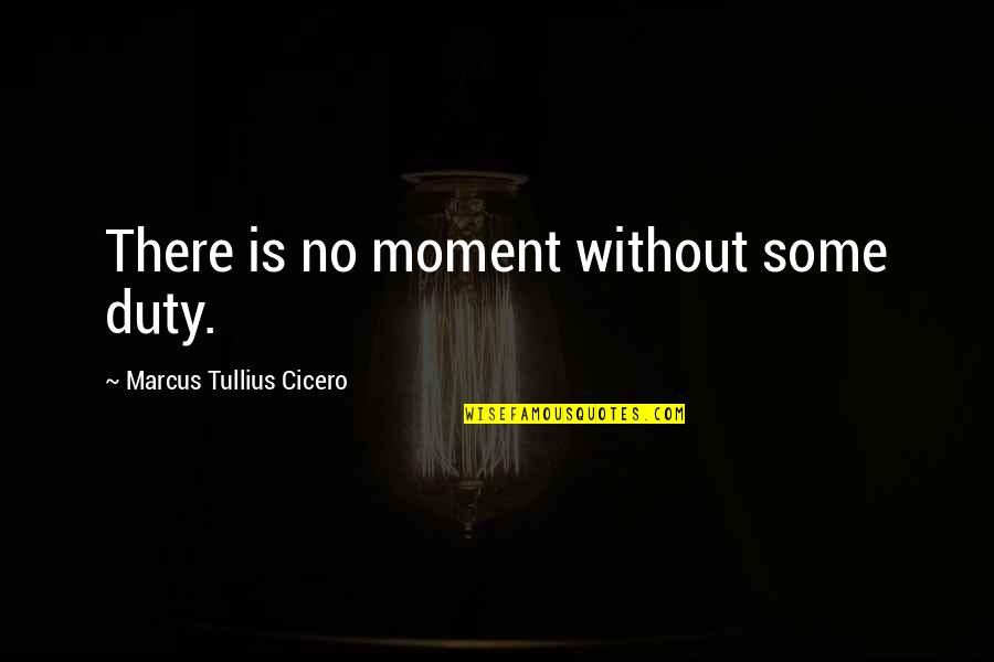 Maoy Quotes By Marcus Tullius Cicero: There is no moment without some duty.