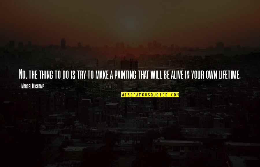 Mapaglaro Ang Tadhana Quotes By Marcel Duchamp: No, the thing to do is try to Mapaglaro Ang Tadhana Quotes By Marcel Duchamp: No, the thing to do is try to