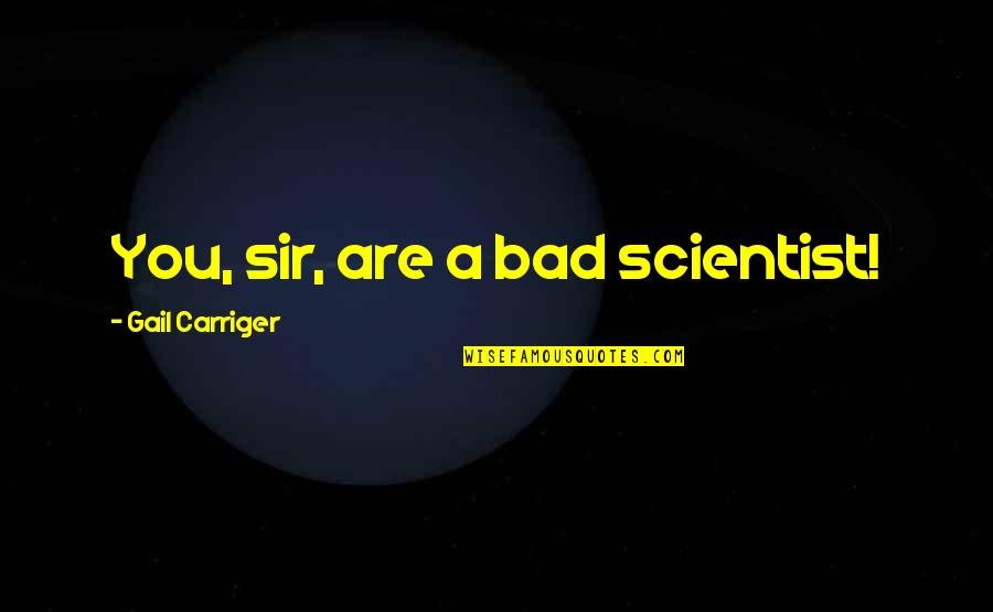 Mapagmataas Na Tao Quotes By Gail Carriger: You, sir, are a bad scientist!