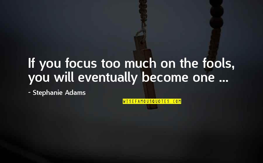 Mapagmataas Quotes By Stephanie Adams: If you focus too much on the fools, Mapagmataas Quotes By Stephanie Adams: If you focus too much on the fools,