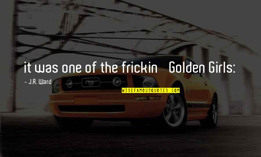 Mapamundi Fisico Quotes By J.R. Ward: it was one of the frickin' Golden Girls: Mapamundi Fisico Quotes By J.R. Ward: it was one of the frickin' Golden Girls: