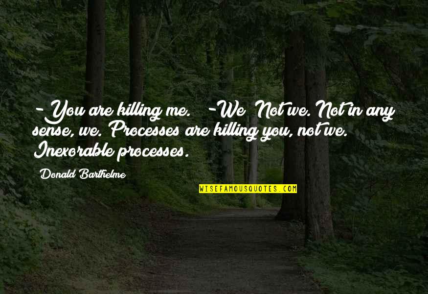 Mapanghusga Sa Kapwa Quotes By Donald Barthelme: -You are killing me."" -We? Not we. Not