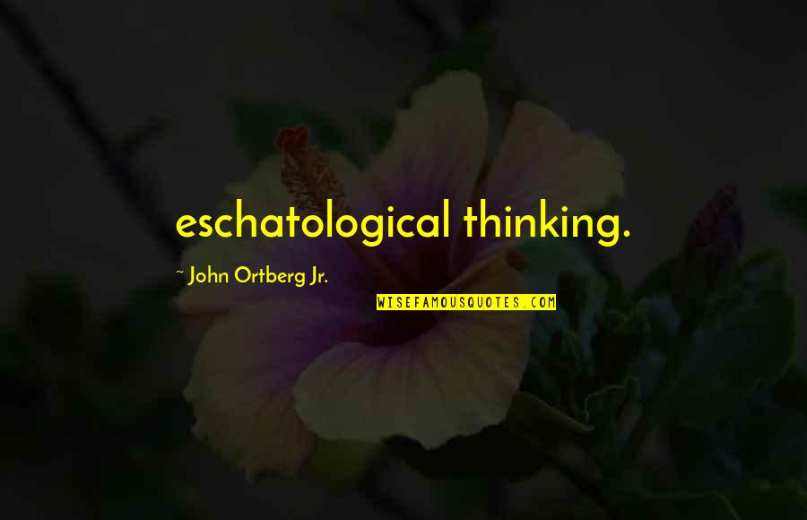 Mapanirang Tao Quotes By John Ortberg Jr.: eschatological thinking.