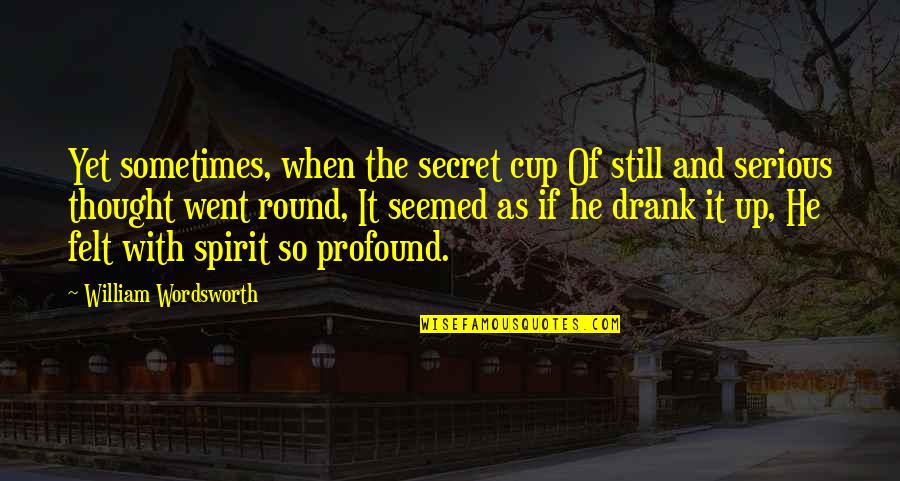 Mapatunayan Quotes By William Wordsworth: Yet sometimes, when the secret cup Of still