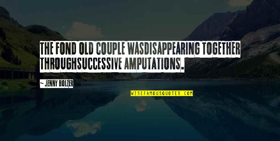 Mapix Quote Quotes By Jenny Holzer: THE FOND OLD COUPLE WASDISAPPEARING TOGETHER THROUGHSUCCESSIVE AMPUTATIONS.