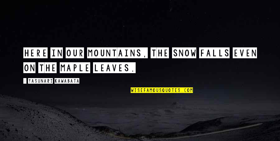 Maple Leaves Quotes By Yasunari Kawabata: Here in our mountains, the snow falls even