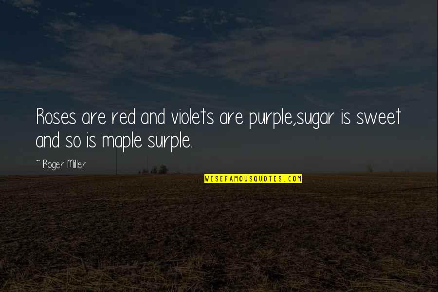 Maple Sugar Quotes By Roger Miller: Roses are red and violets are purple,sugar is