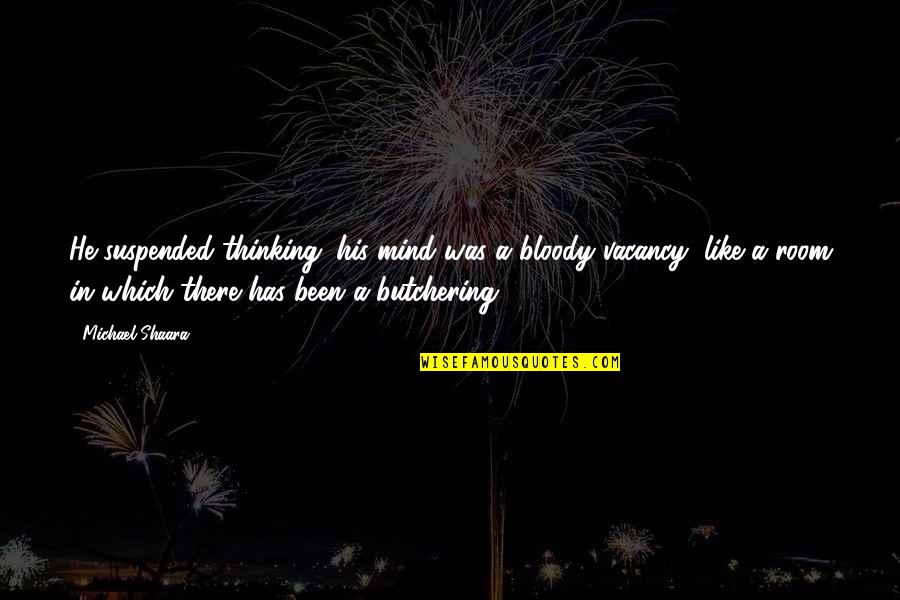 Mapmaking Artist Quotes By Michael Shaara: He suspended thinking; his mind was a bloody