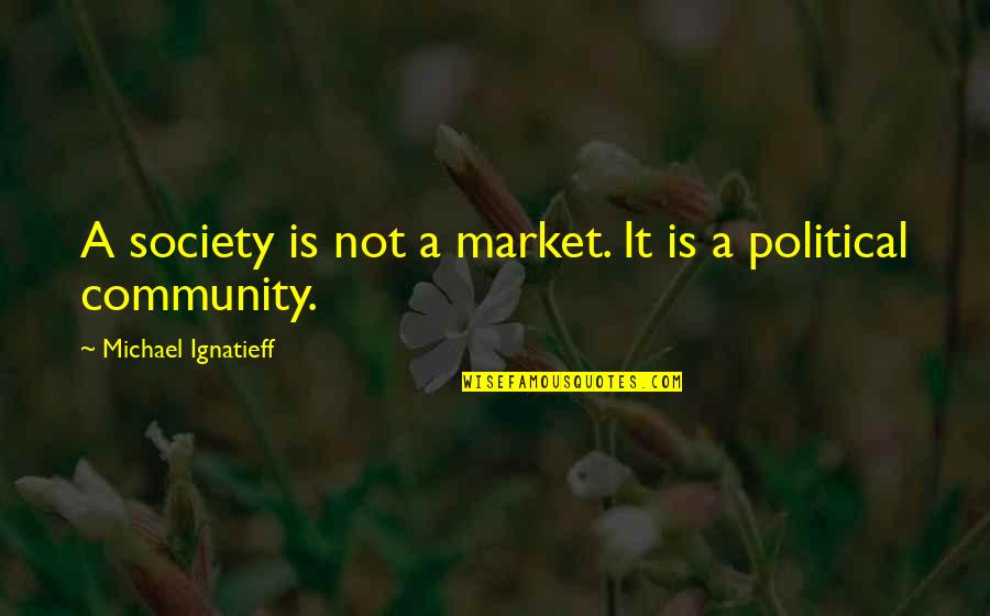 Mapp'd Quotes By Michael Ignatieff: A society is not a market. It is