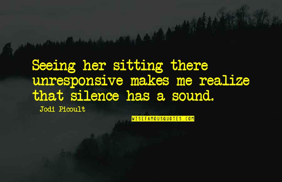 Mappdom Quotes By Jodi Picoult: Seeing her sitting there unresponsive makes me realize