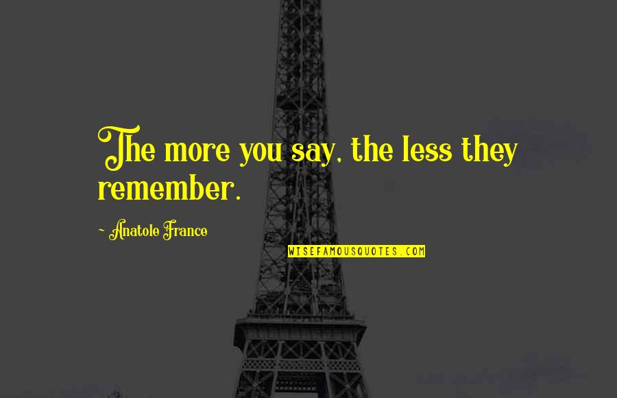 Mapped Out Money Quotes By Anatole France: The more you say, the less they remember. Mapped Out Money Quotes By Anatole France: The more you say, the less they remember.