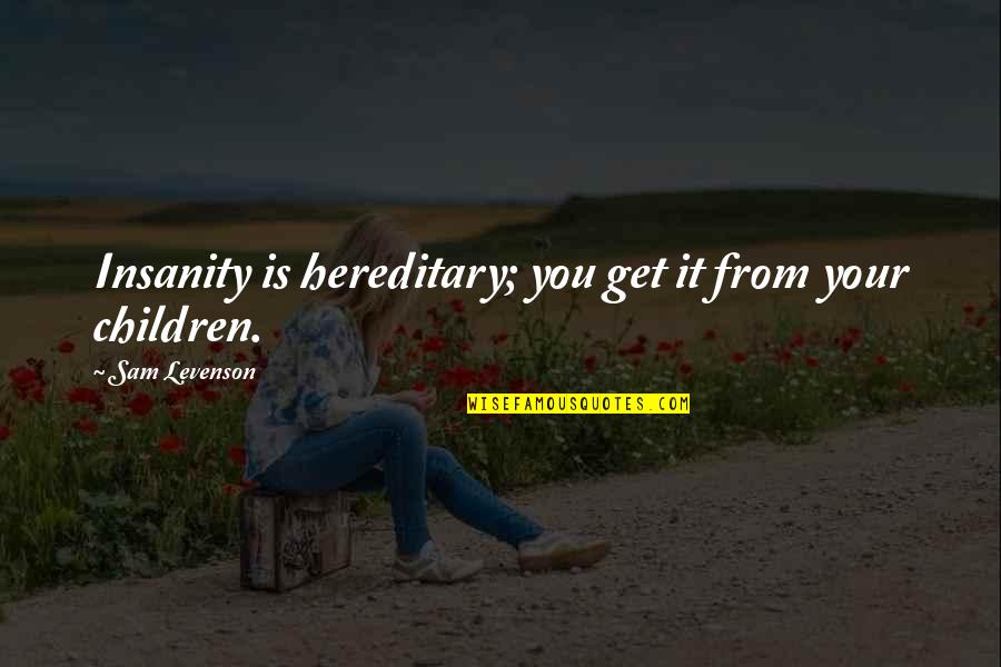 Mapprivoises Quotes By Sam Levenson: Insanity is hereditary; you get it from your