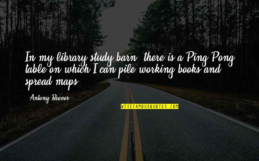 Maps And Quotes By Antony Beevor: In my library/study/barn, there is a Ping-Pong table