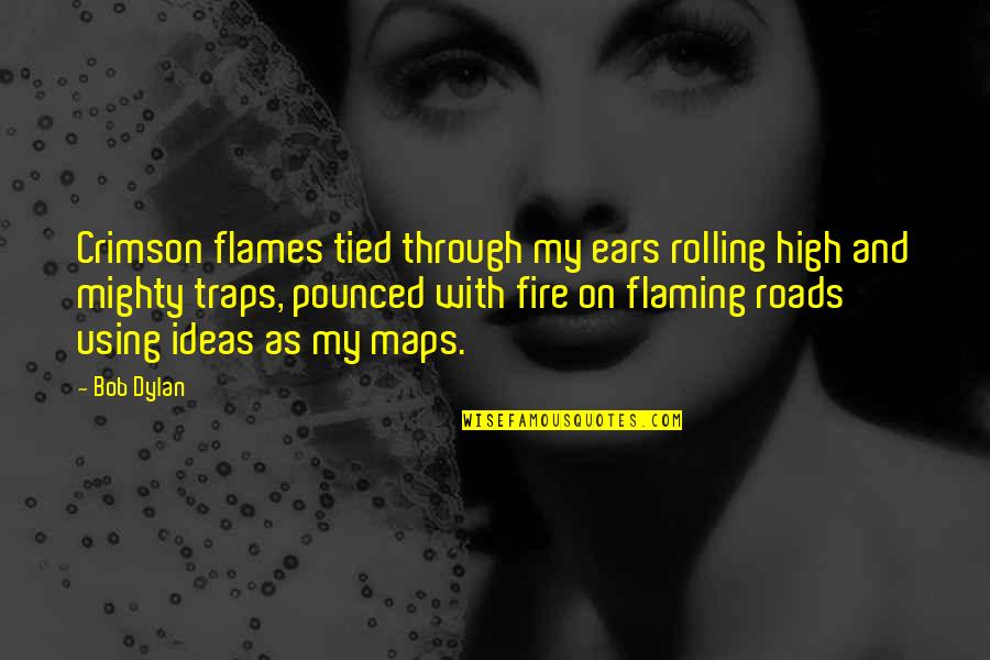 Maps And Quotes By Bob Dylan: Crimson flames tied through my ears rolling high