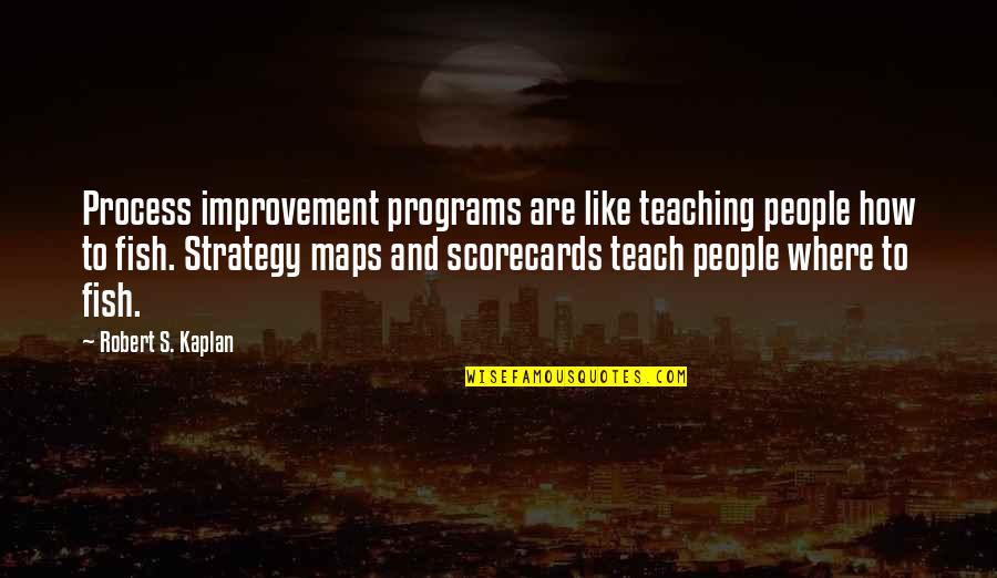 Maps And Quotes By Robert S. Kaplan: Process improvement programs are like teaching people how