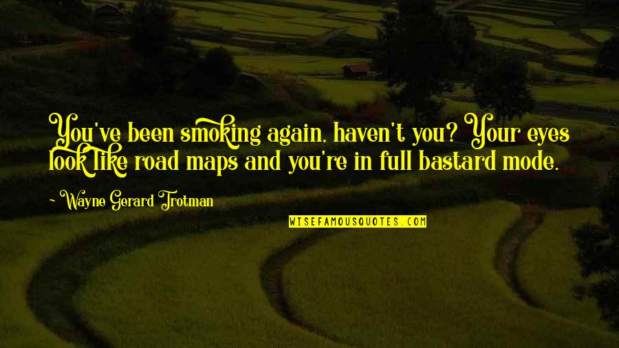 Maps And Quotes By Wayne Gerard Trotman: You've been smoking again, haven't you? Your eyes