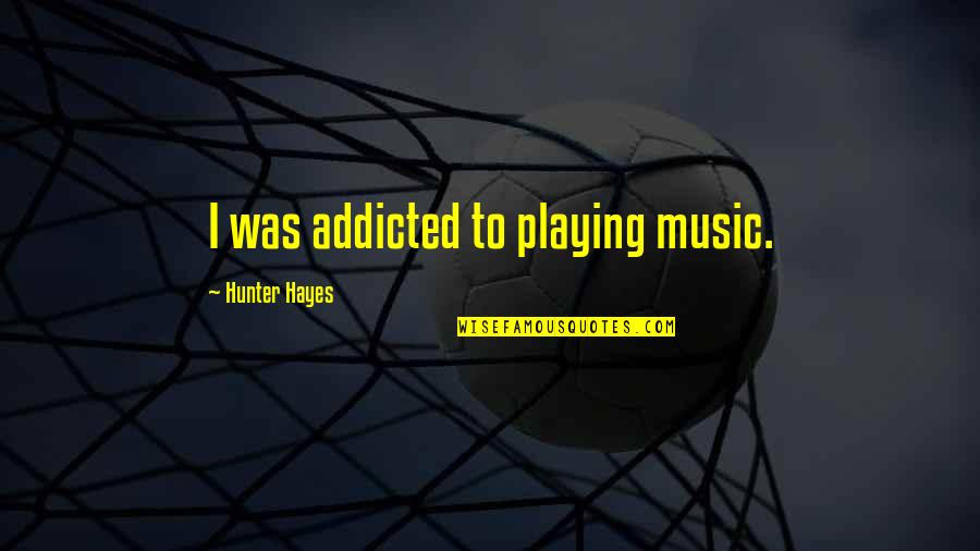 Mapuche Quotes By Hunter Hayes: I was addicted to playing music.