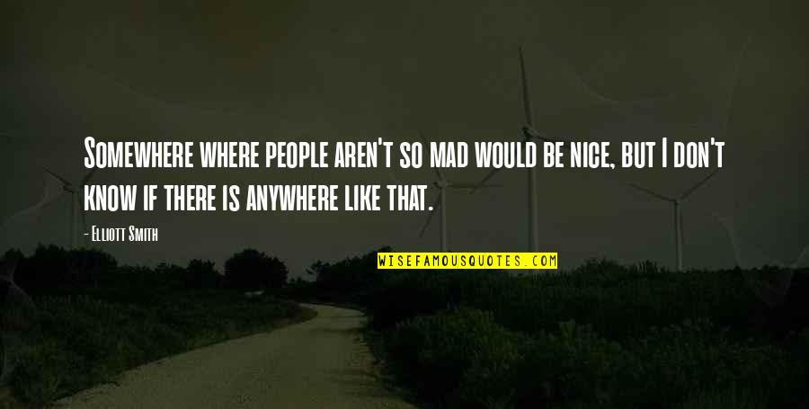 Mapushane S Zleri Quotes By Elliott Smith: Somewhere where people aren't so mad would be Mapushane S Zleri Quotes By Elliott Smith: Somewhere where people aren't so mad would be