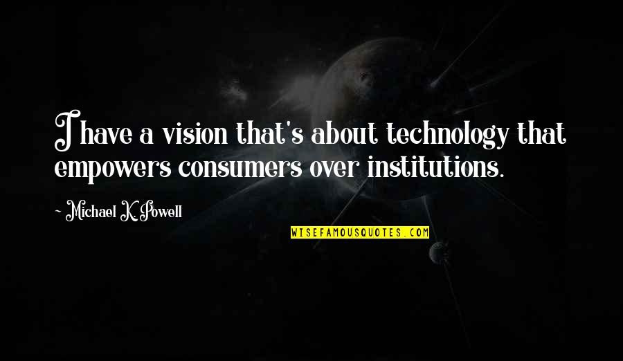 Maqsood Khan Quotes By Michael K. Powell: I have a vision that's about technology that Maqsood Khan Quotes By Michael K. Powell: I have a vision that's about technology that