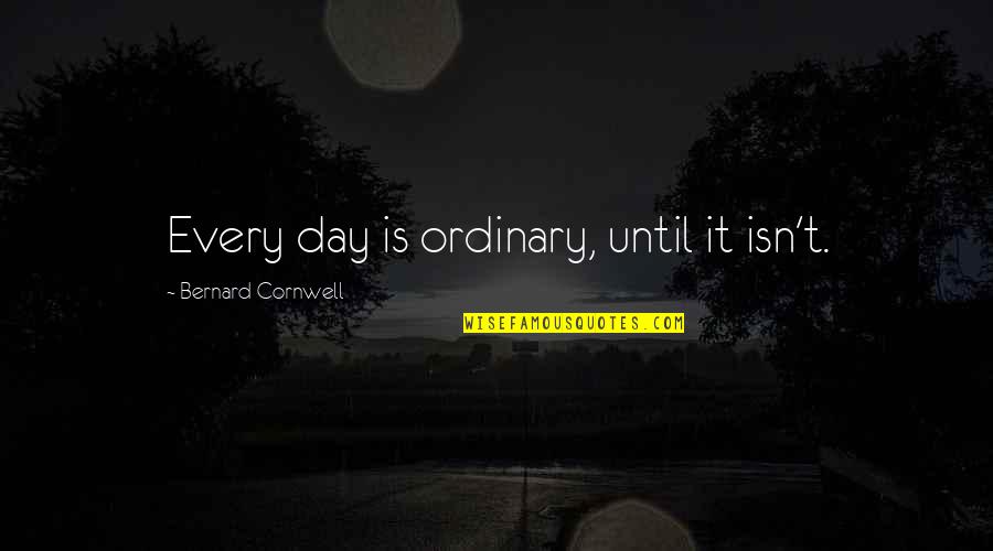 Maqui Aje Quotes By Bernard Cornwell: Every day is ordinary, until it isn't. Maqui Aje Quotes By Bernard Cornwell: Every day is ordinary, until it isn't.