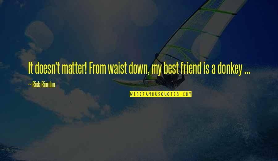 Maquillage Yeux Quotes By Rick Riordan: It doesn't matter! From waist down, my best