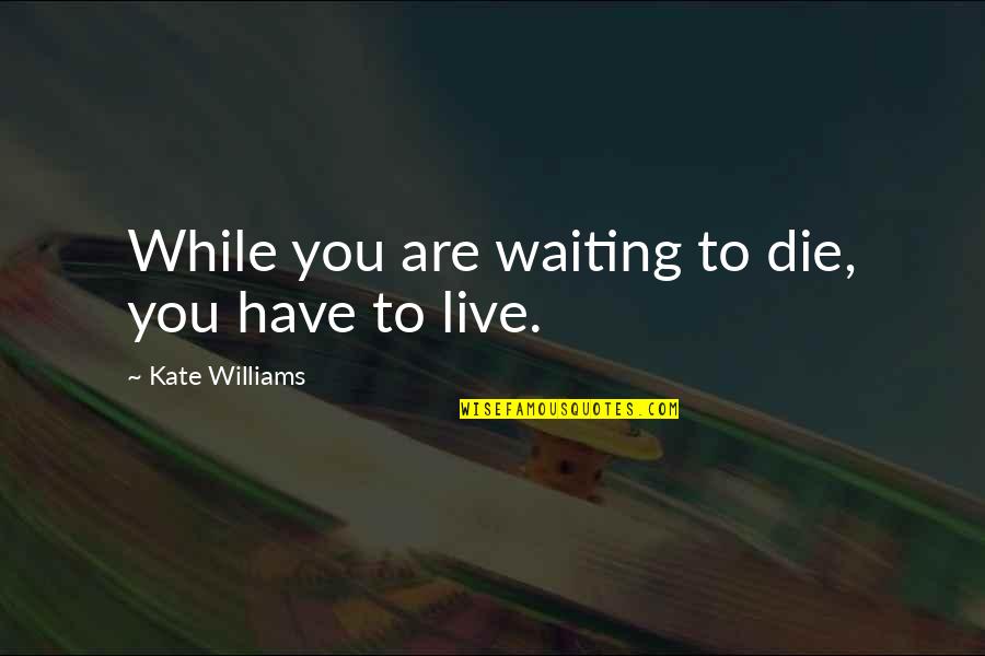 Maquinaria Quotes By Kate Williams: While you are waiting to die, you have