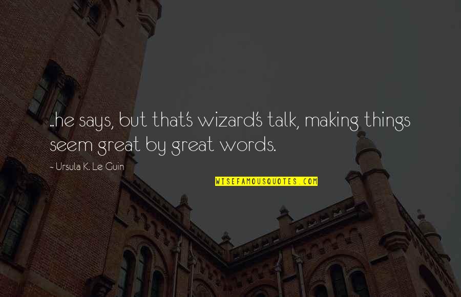 Maquinarias De Construccion Quotes By Ursula K. Le Guin: ..he says, but that's wizard's talk, making things Maquinarias De Construccion Quotes By Ursula K. Le Guin: ..he says, but that's wizard's talk, making things