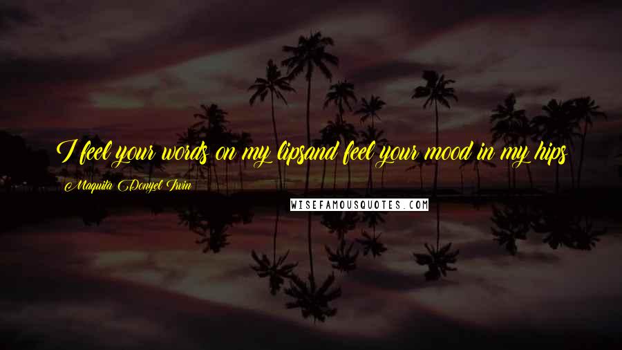 Maquita Donyel Irvin quotes: I feel your words on my lipsand feel your mood in my hips