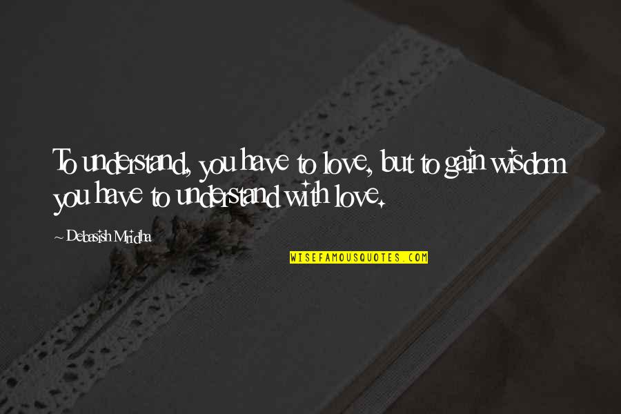 Mar Razalan Quotes By Debasish Mridha: To understand, you have to love, but to