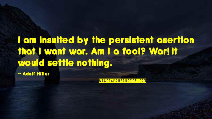 Mar1 Quotes By Adolf Hitler: I am insulted by the persistent asertion that